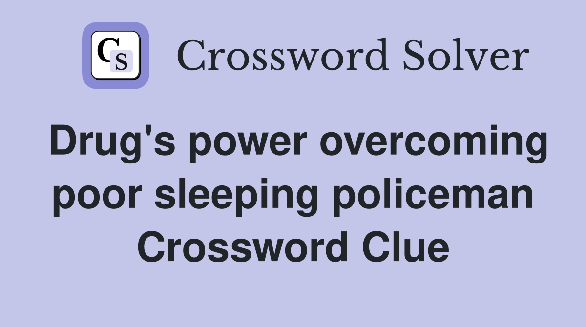 Drug's power overcoming poor sleeping policeman Crossword Clue