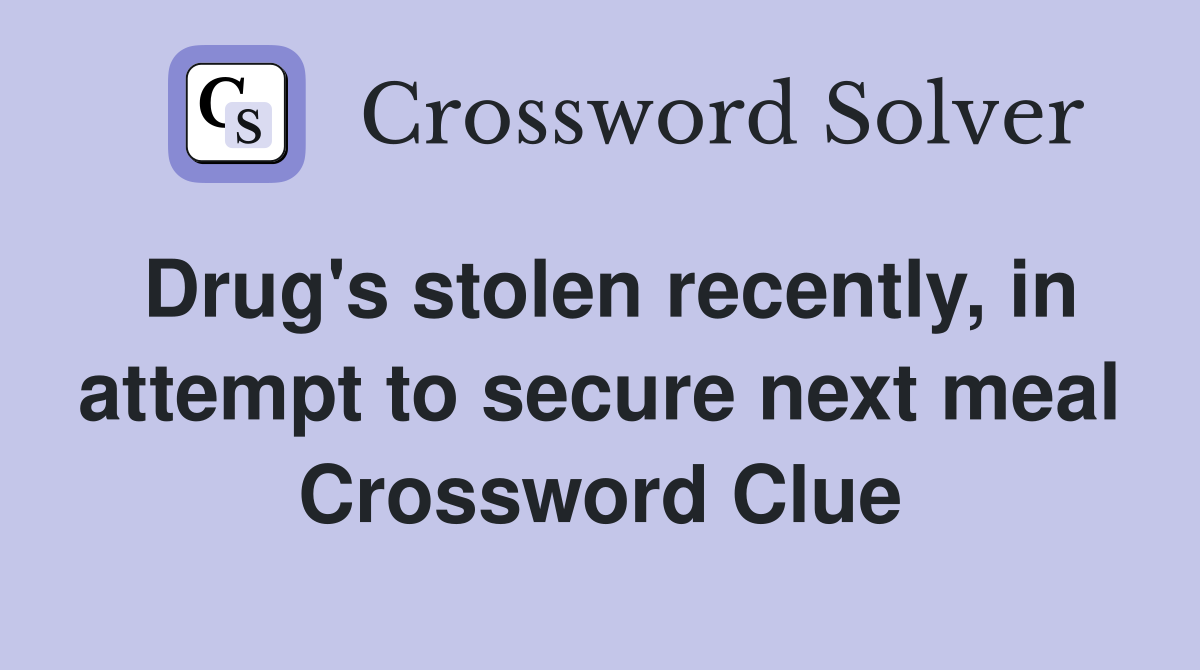 Drug's stolen recently, in attempt to secure next meal Crossword Clue