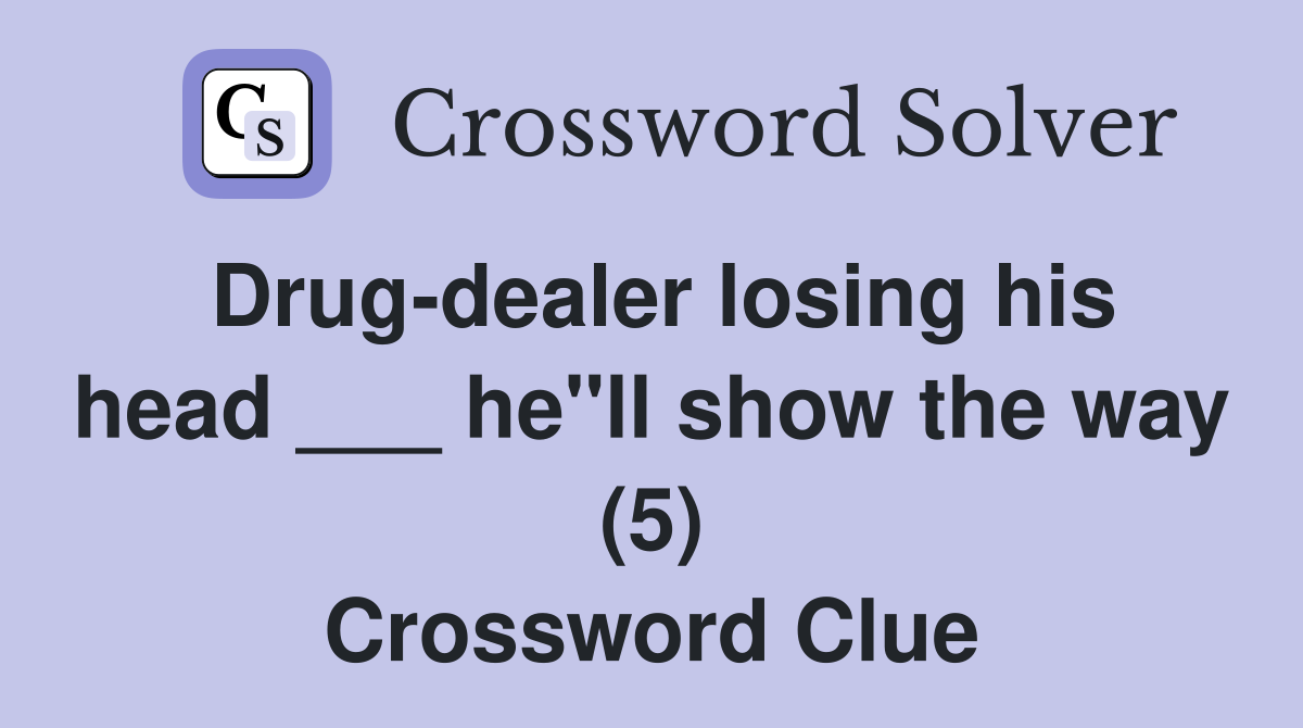 Drug-dealer losing his head ___ he"ll show the way (5) Crossword Clue