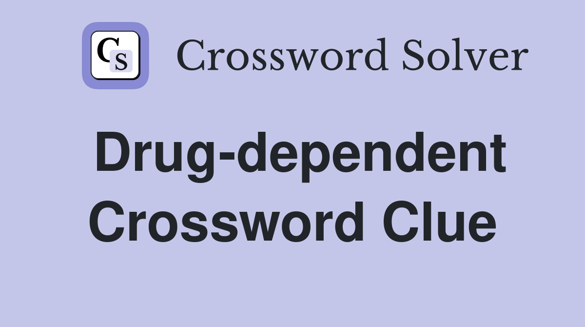 Drug-dependent Crossword Clue