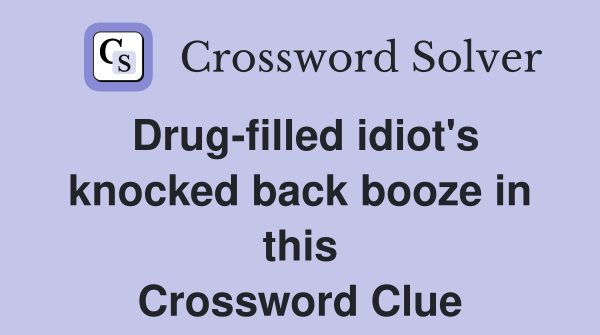 Drug-filled idiot's knocked back booze in this Crossword Clue