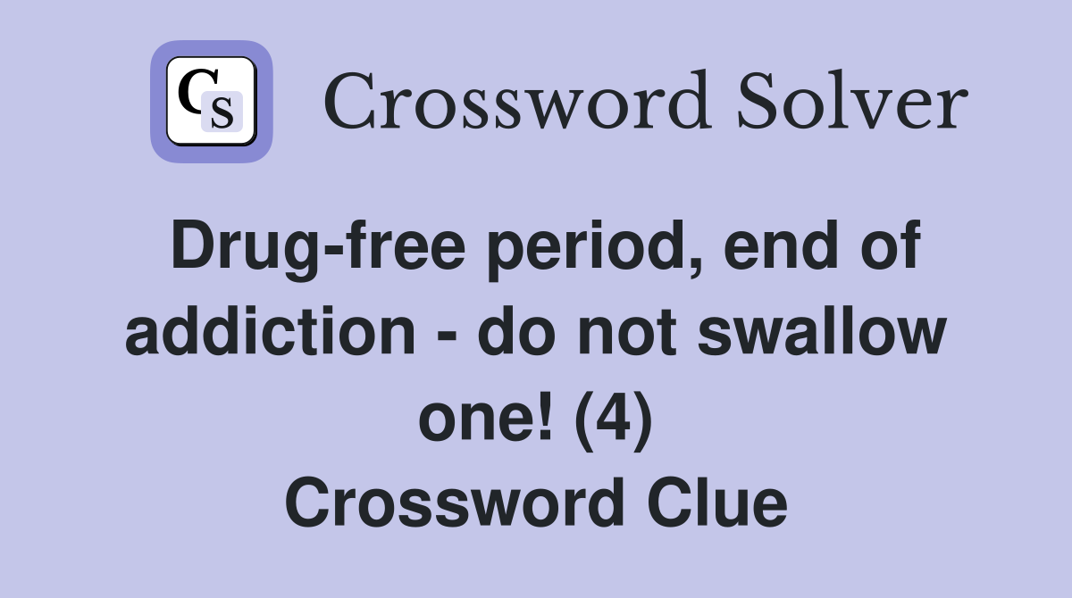 Drug-free period, end of addiction - do not swallow one! (4) Crossword Clue