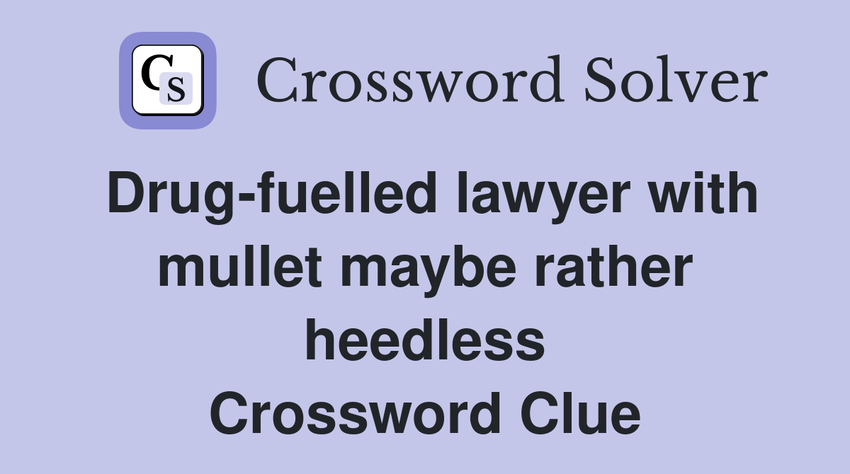 Drug-fuelled lawyer with mullet maybe rather heedless Crossword Clue