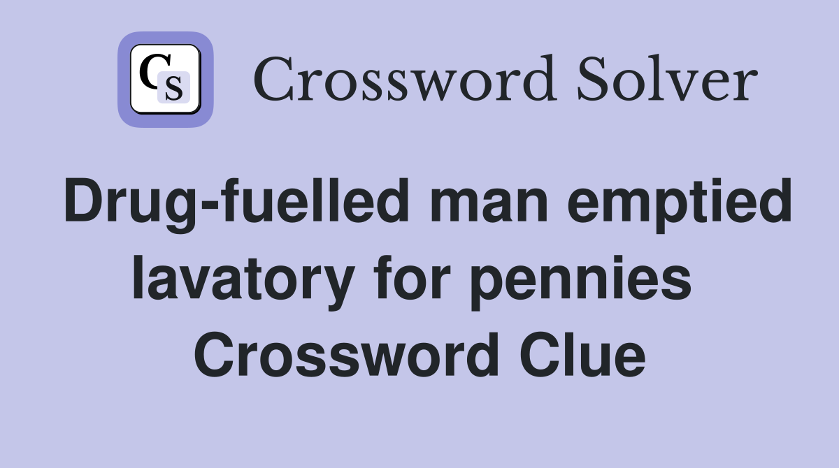 Drug-fuelled man emptied lavatory for pennies  Crossword Clue