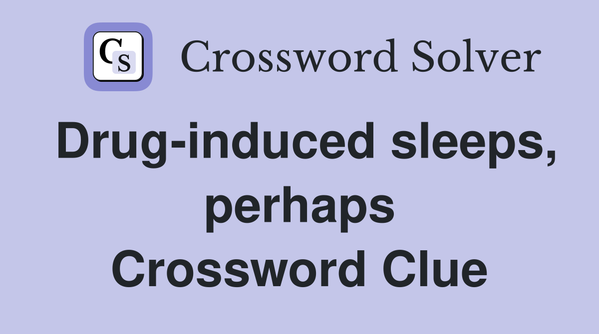Drug-induced sleeps, perhaps Crossword Clue