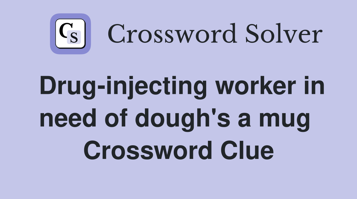 Drug-injecting worker in need of dough's a mug  Crossword Clue