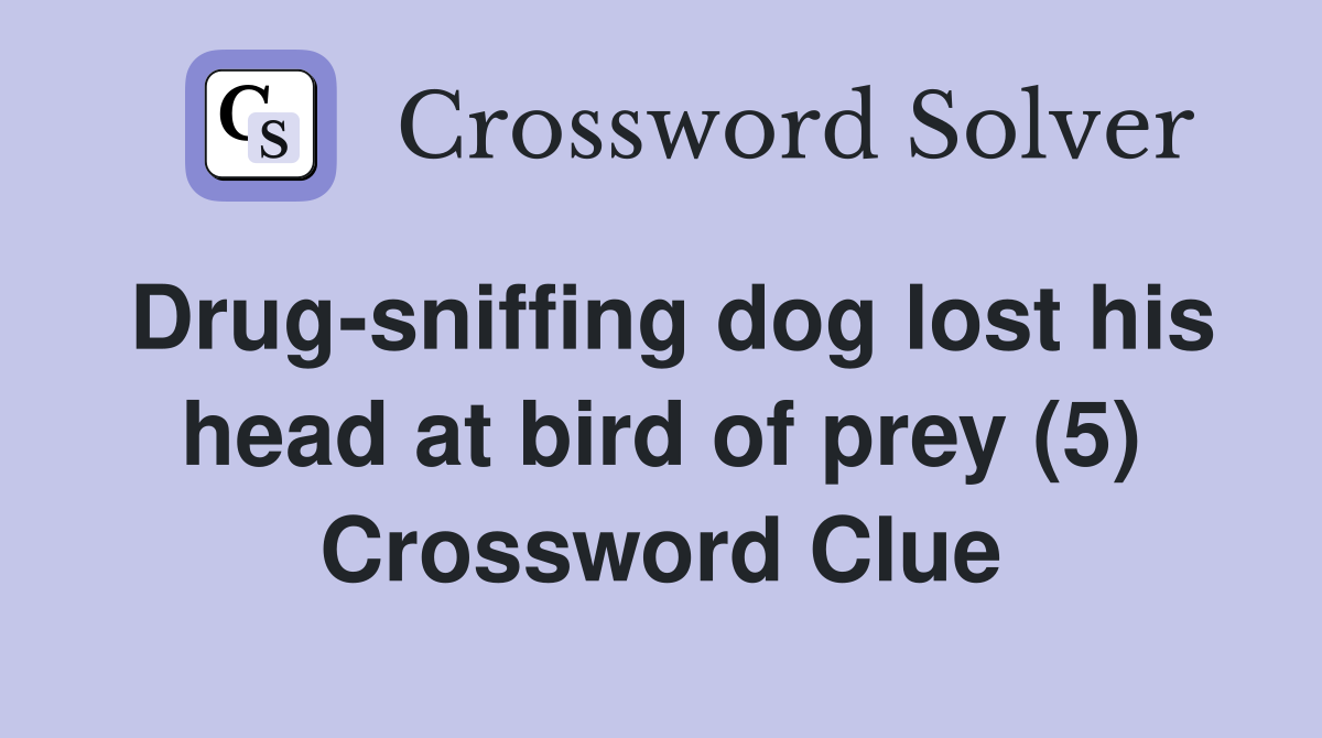 Drug-sniffing dog lost his head at bird of prey (5) Crossword Clue