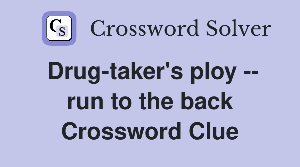 Drug-taker's ploy -- run to the back Crossword Clue