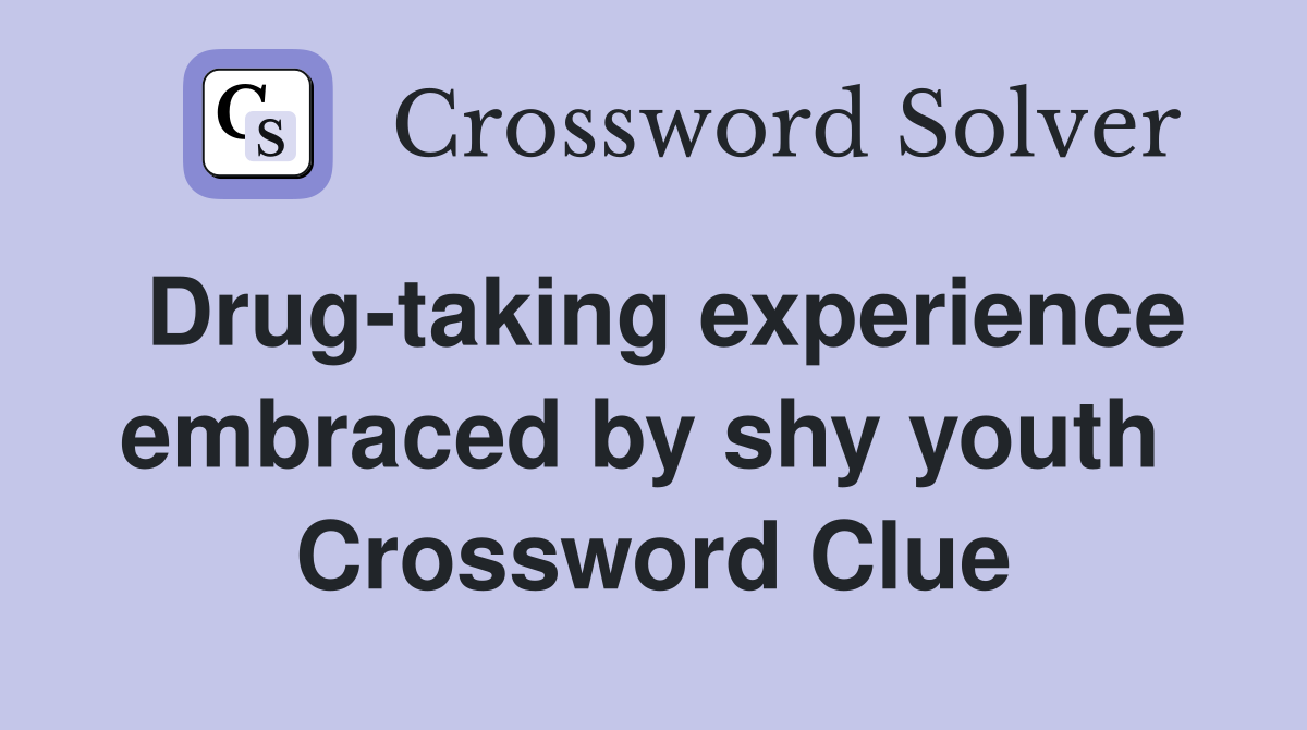 Drug-taking experience embraced by shy youth  Crossword Clue