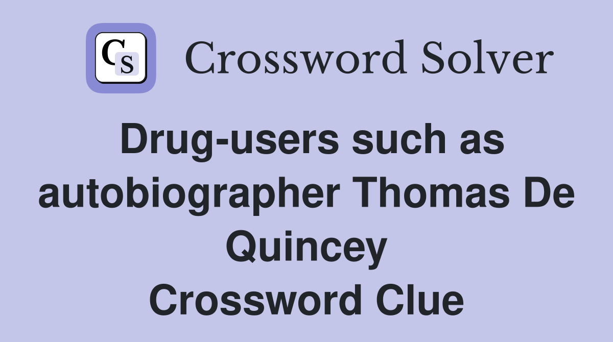 Drug-users such as autobiographer Thomas De Quincey Crossword Clue