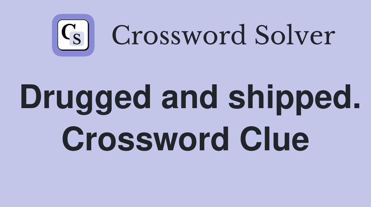 Drugged and shipped. Crossword Clue