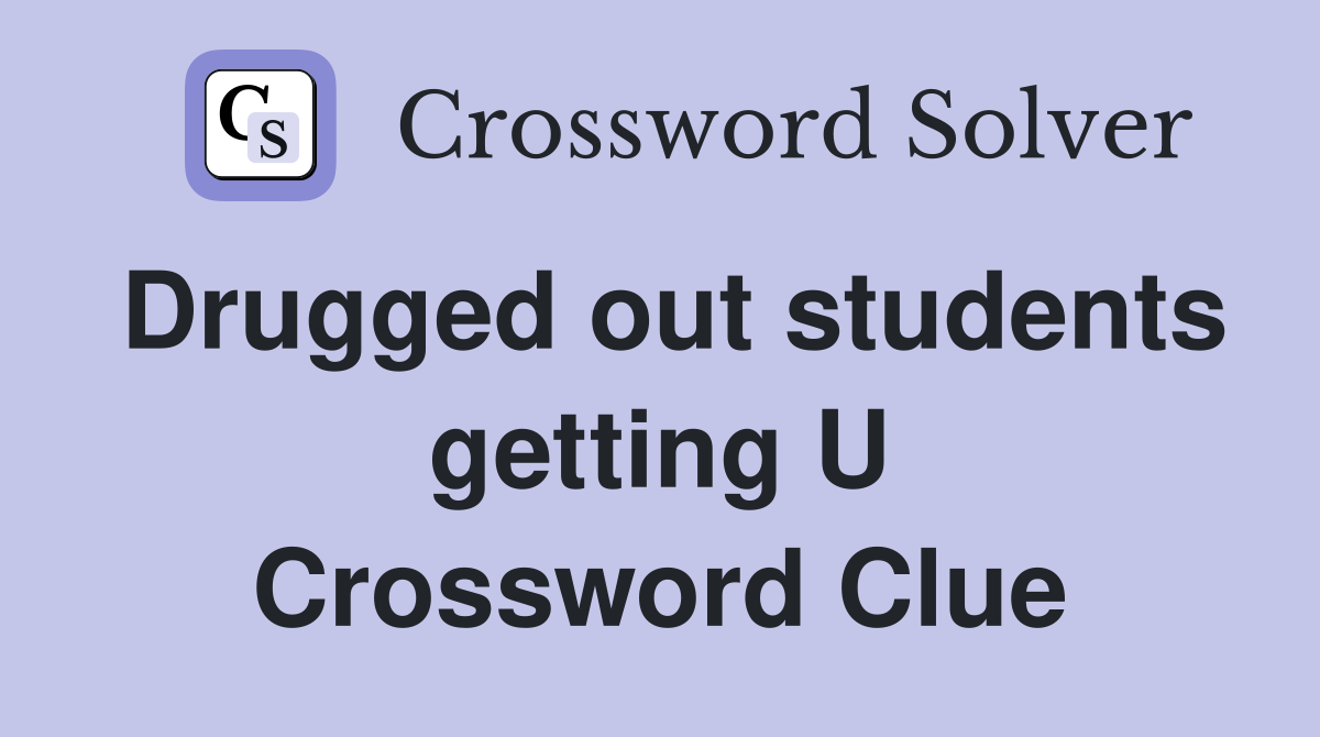 Drugged out students getting U Crossword Clue