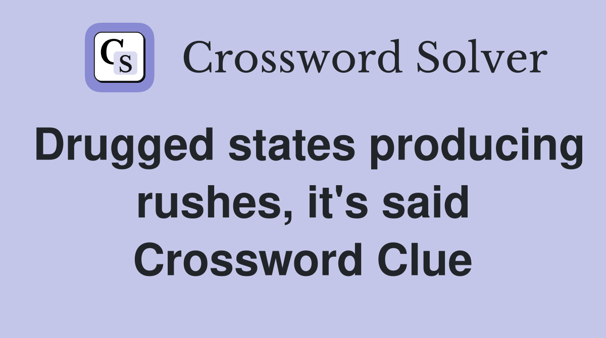 Drugged states producing rushes, it's said Crossword Clue