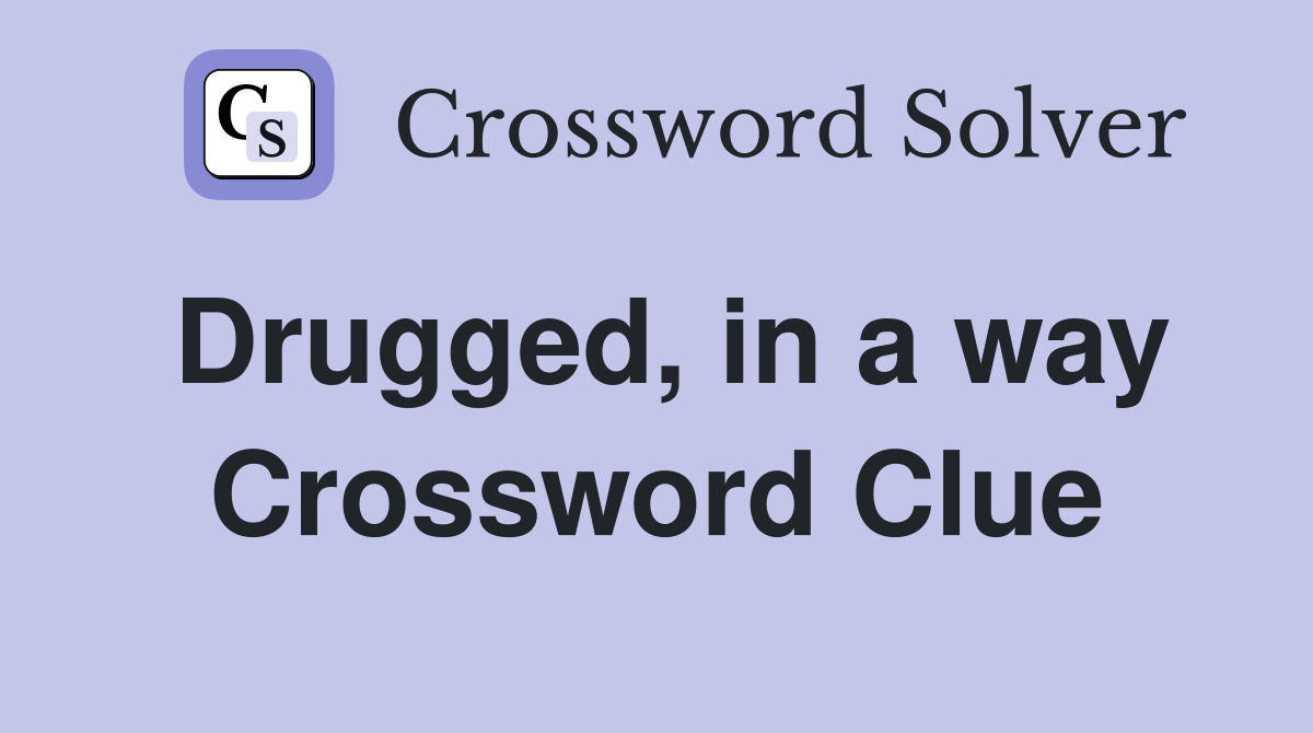 Drugged, in a way Crossword Clue