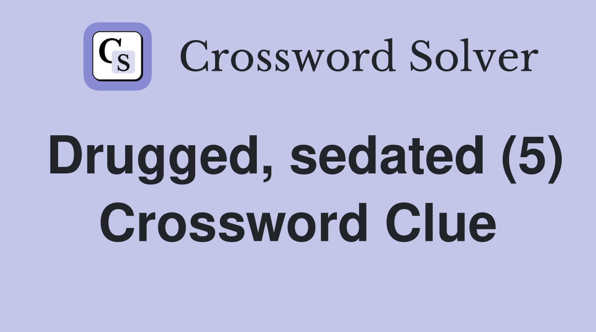 Drugged, sedated (5) Crossword Clue