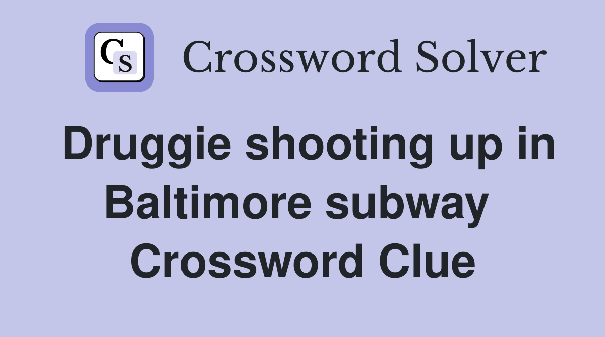 Druggie shooting up in Baltimore subway  Crossword Clue