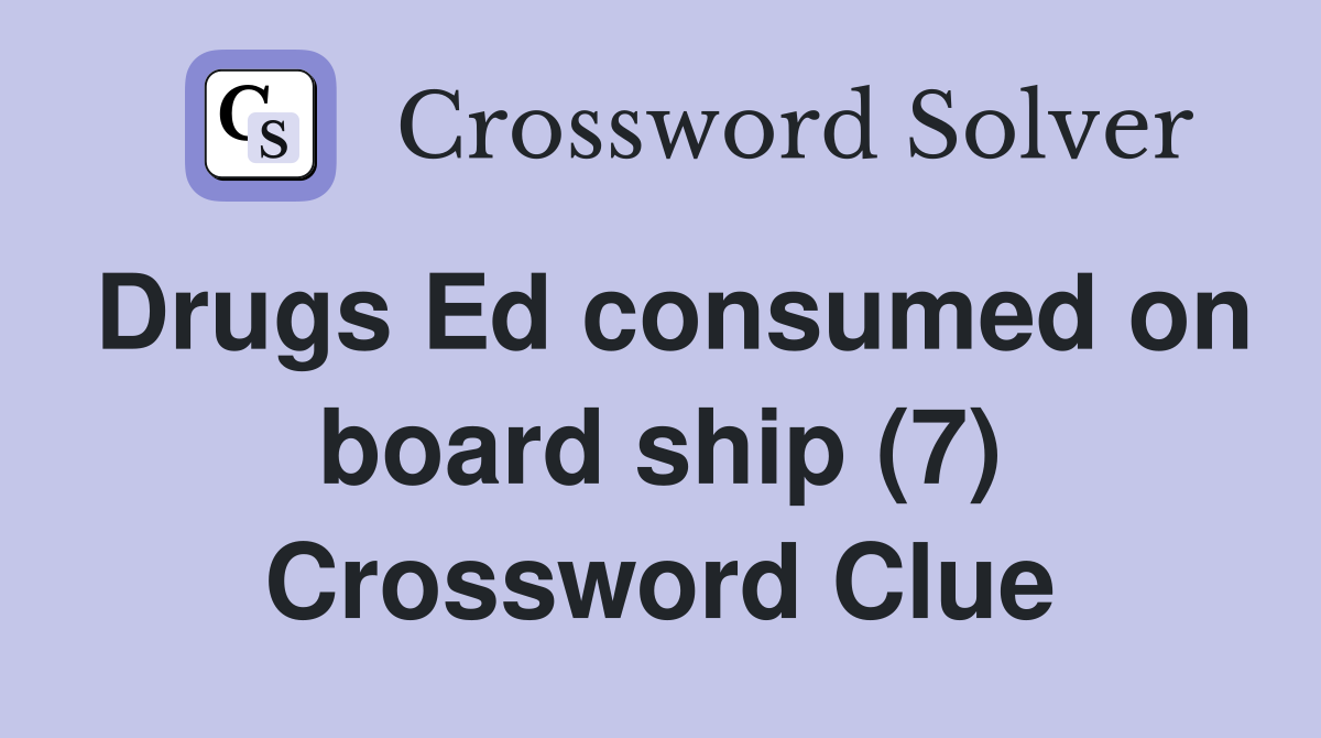 Drugs Ed consumed on board ship (7) Crossword Clue