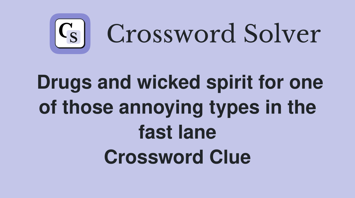 Drugs and wicked spirit for one of those annoying types in the fast lane Crossword Clue