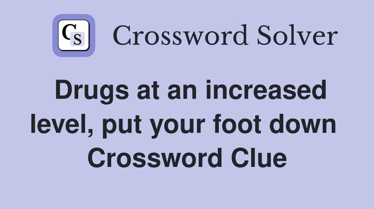 Drugs at an increased level, put your foot down  Crossword Clue