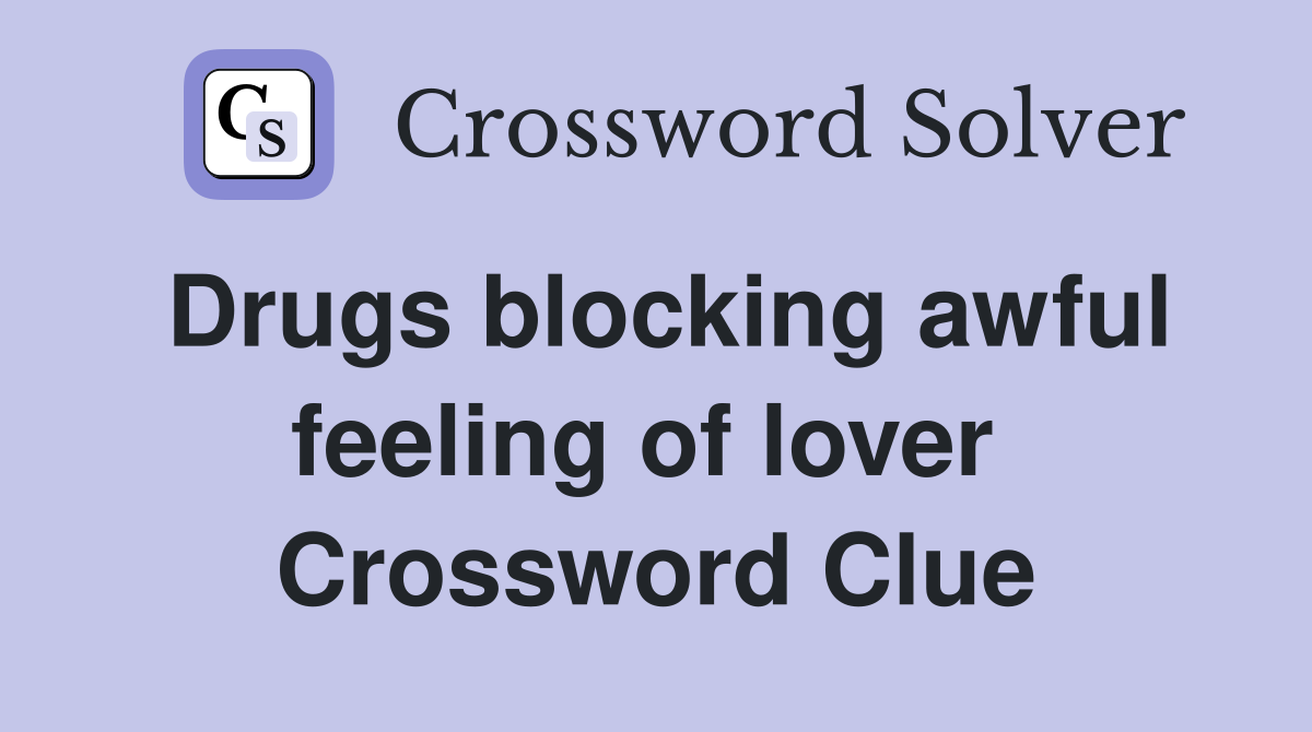 Drugs blocking awful feeling of lover  Crossword Clue