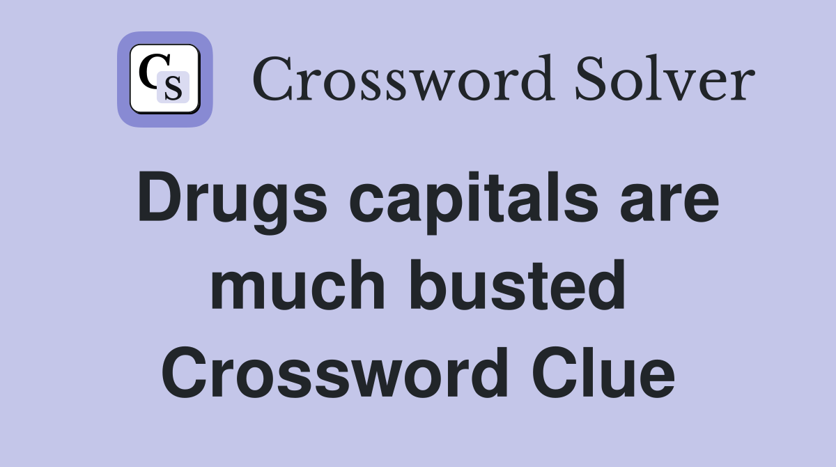 Drugs capitals are much busted Crossword Clue