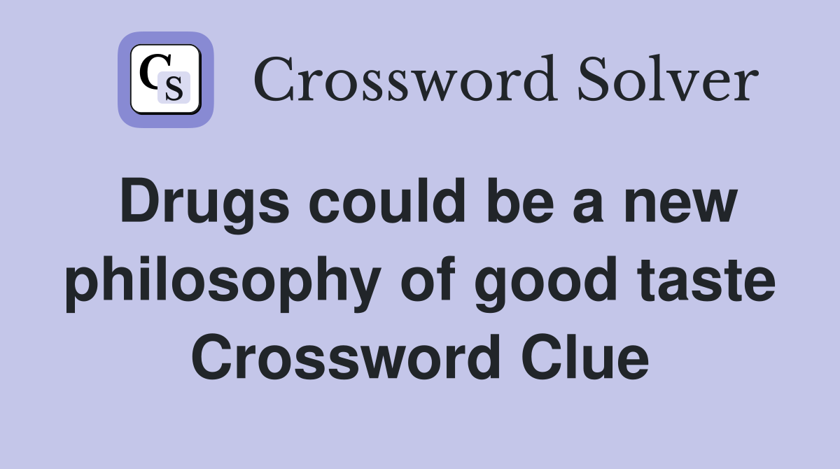 Drugs could be a new philosophy of good taste Crossword Clue