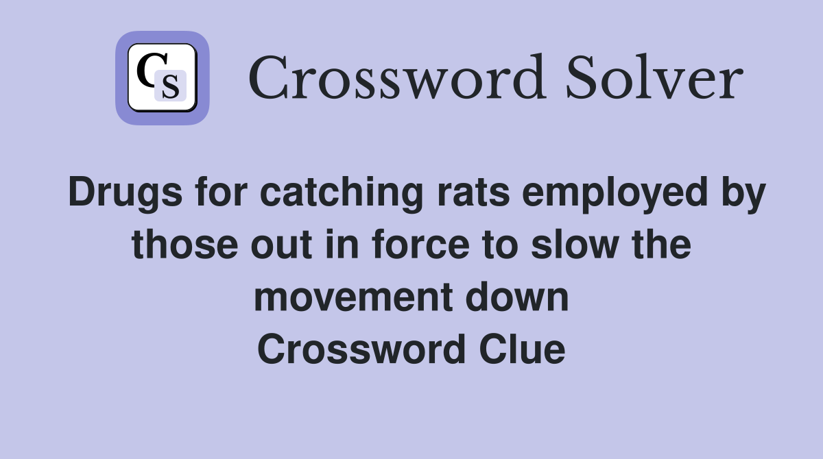 Drugs for catching rats employed by those out in force to slow the movement down Crossword Clue