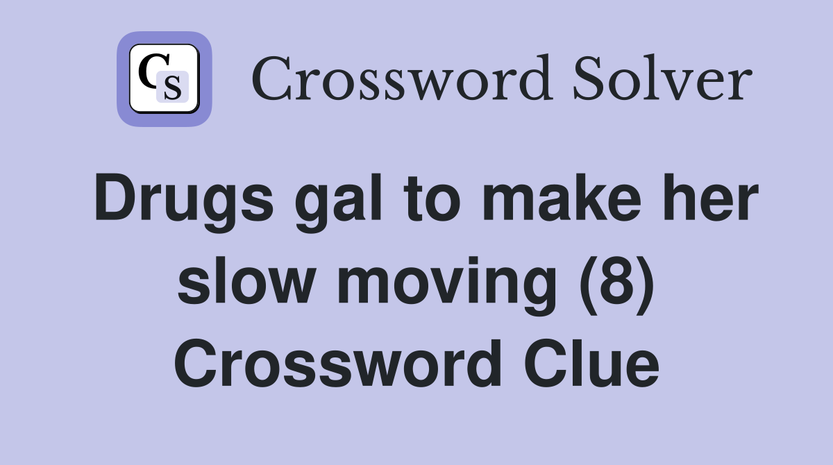 Drugs gal to make her slow moving (8) Crossword Clue