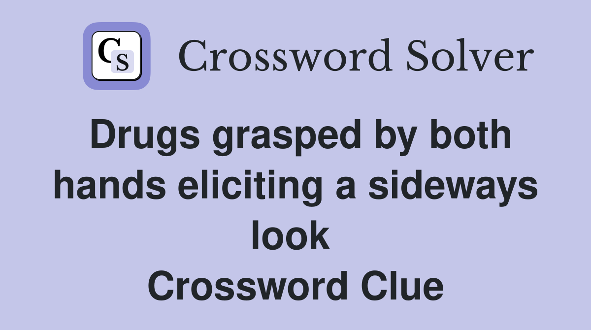 Drugs grasped by both hands eliciting a sideways look  Crossword Clue