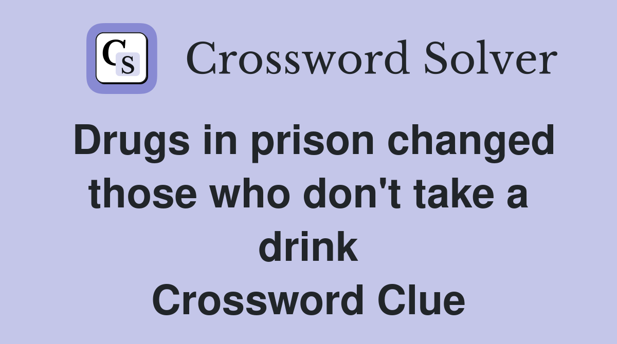 Drugs in prison changed those who don't take a drink Crossword Clue