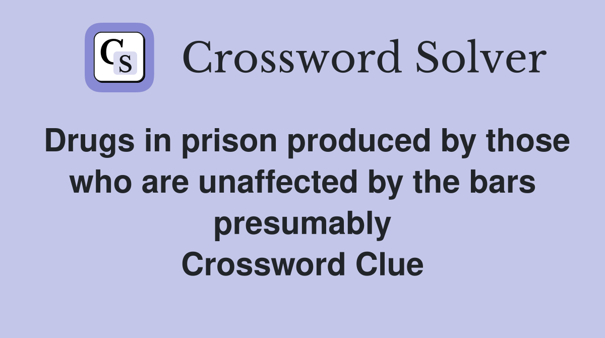 Drugs in prison produced by those who are unaffected by the bars presumably Crossword Clue