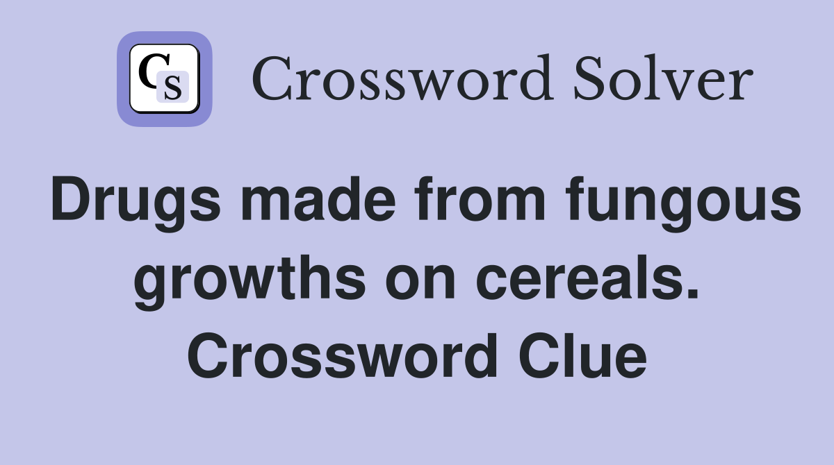 Drugs made from fungous growths on cereals. Crossword Clue
