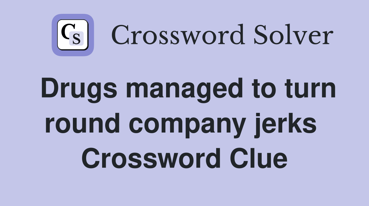 Drugs managed to turn round company jerks  Crossword Clue