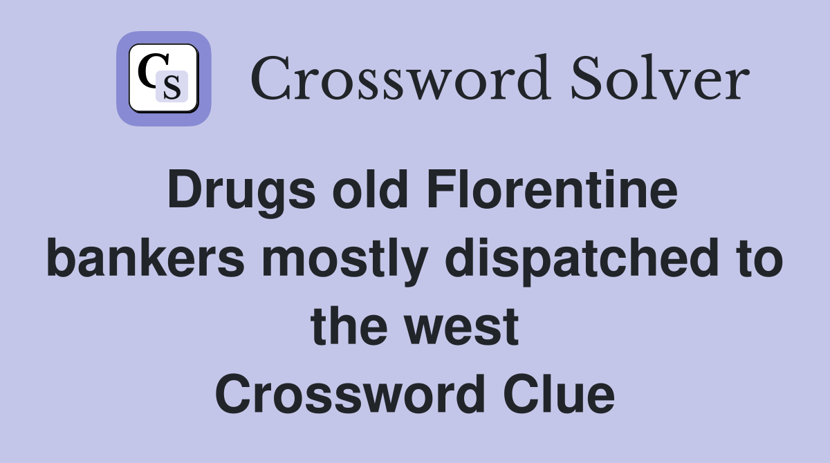 Drugs old Florentine bankers mostly dispatched to the west Crossword Clue