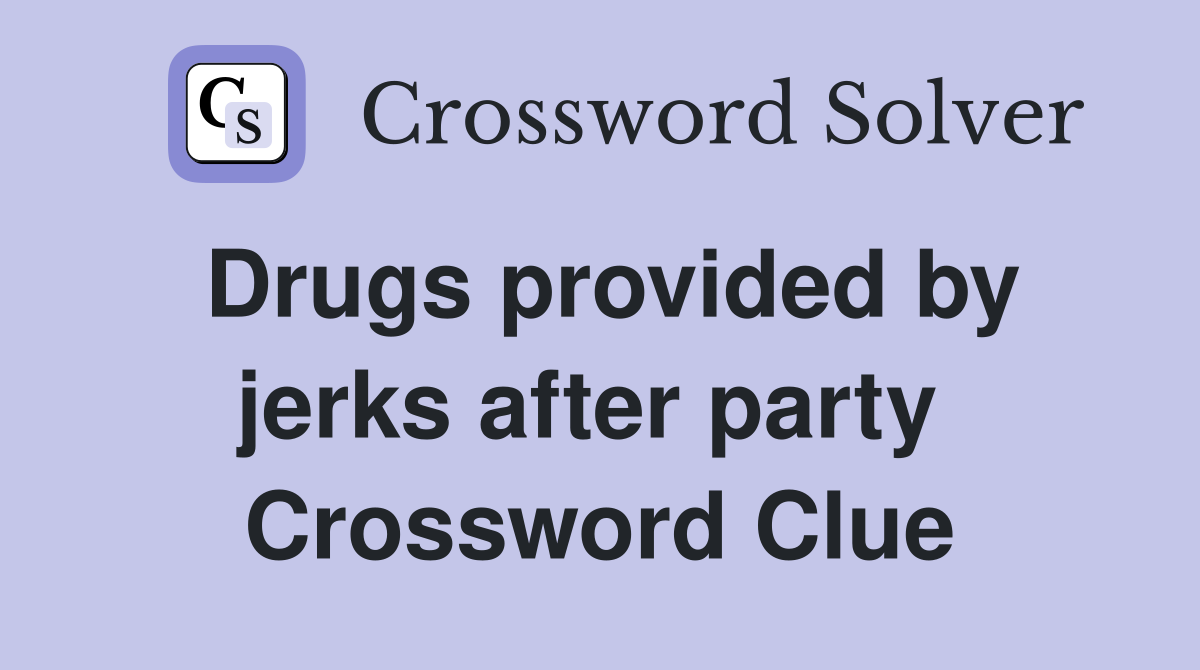 Drugs provided by jerks after party  Crossword Clue