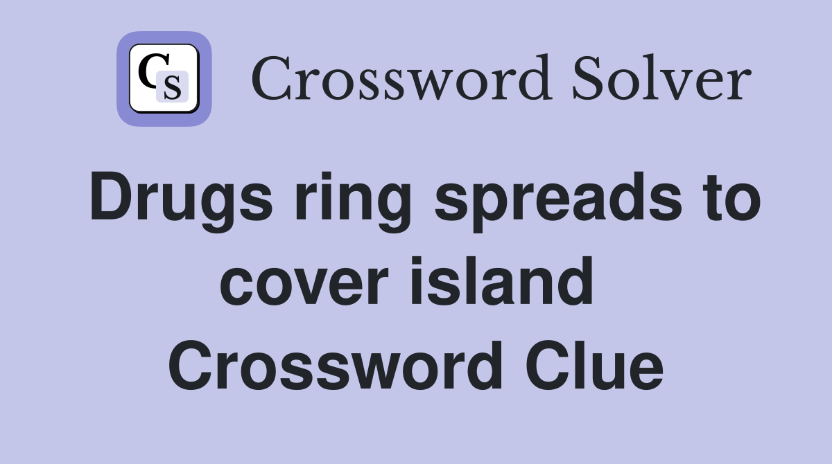 Drugs ring spreads to cover island  Crossword Clue