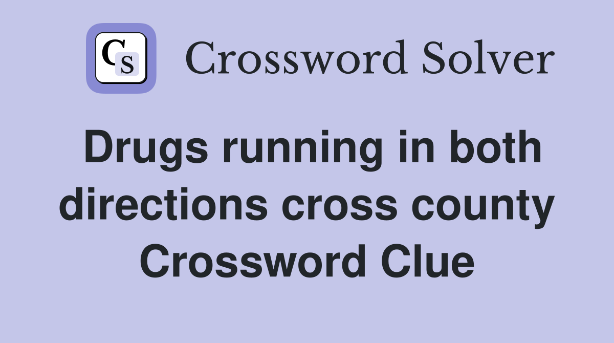 Drugs running in both directions cross county Crossword Clue