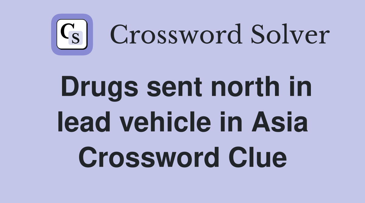 Drugs sent north in lead vehicle in Asia Crossword Clue