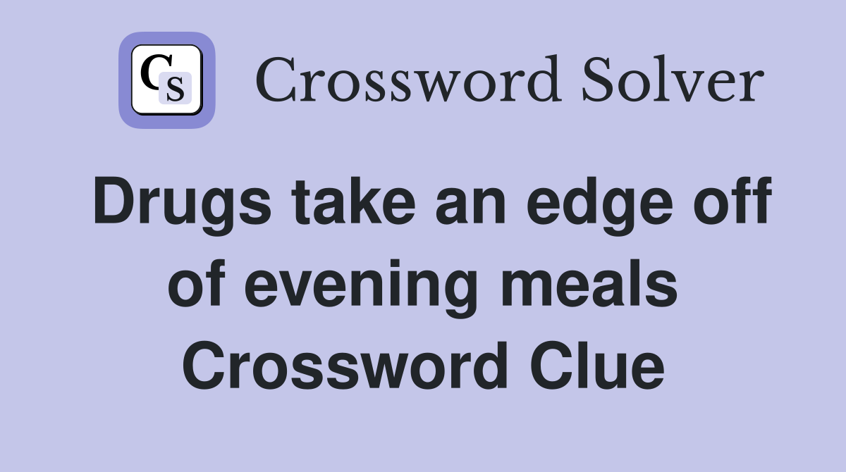 Drugs take an edge off of evening meals Crossword Clue