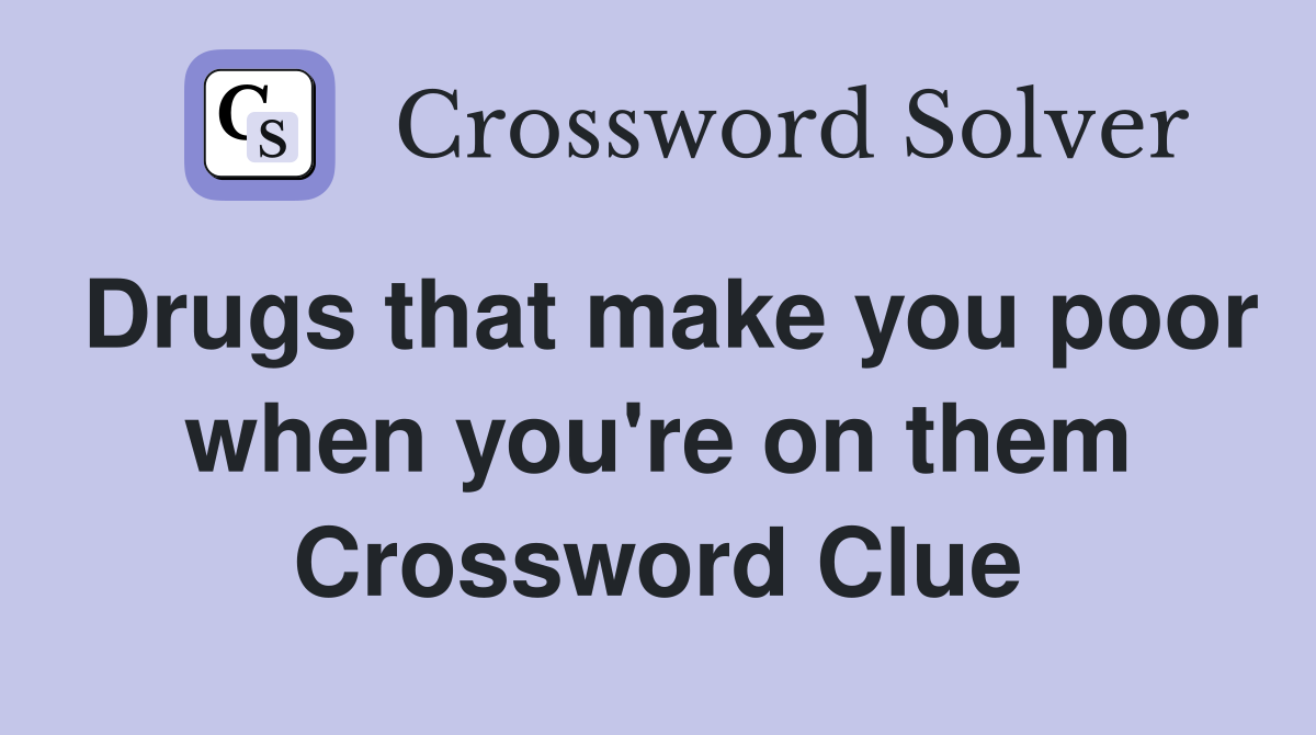 Drugs that make you poor when you're on them Crossword Clue