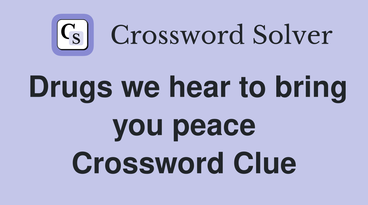 Drugs we hear to bring you peace Crossword Clue