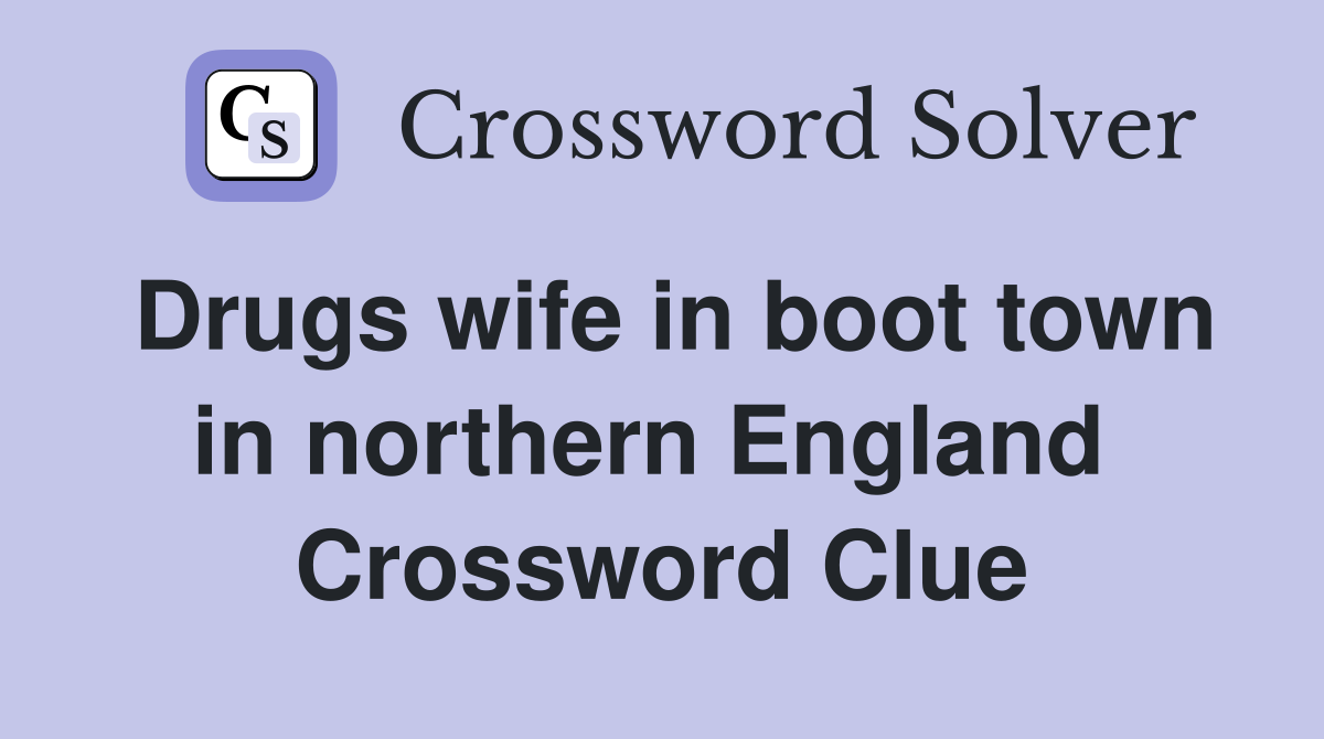 Drugs wife in boot town in northern England  Crossword Clue