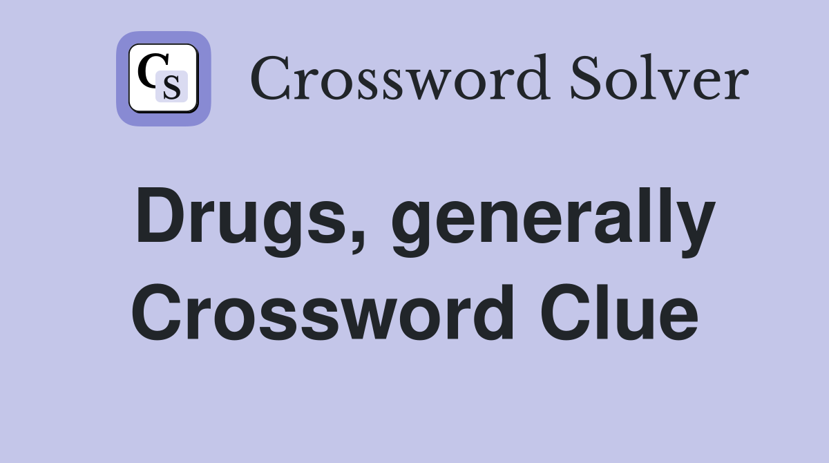 Drugs, generally Crossword Clue