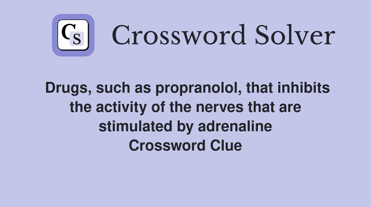 Drugs, such as propranolol, that inhibits the activity of the nerves that are stimulated by adrenaline Crossword Clue