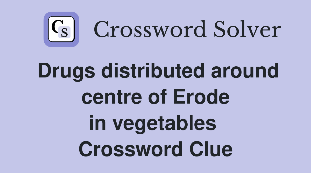 Drugs distributed around centre of Erode in vegetables  Crossword Clue