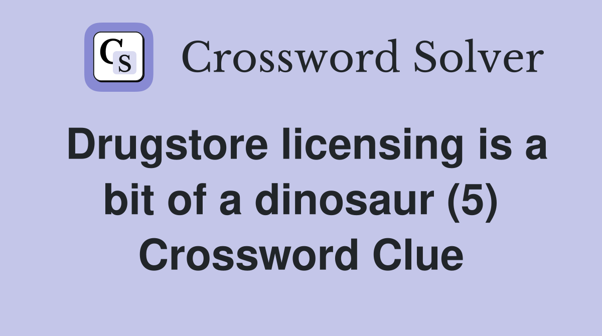 Drugstore licensing is a bit of a dinosaur (5) Crossword Clue