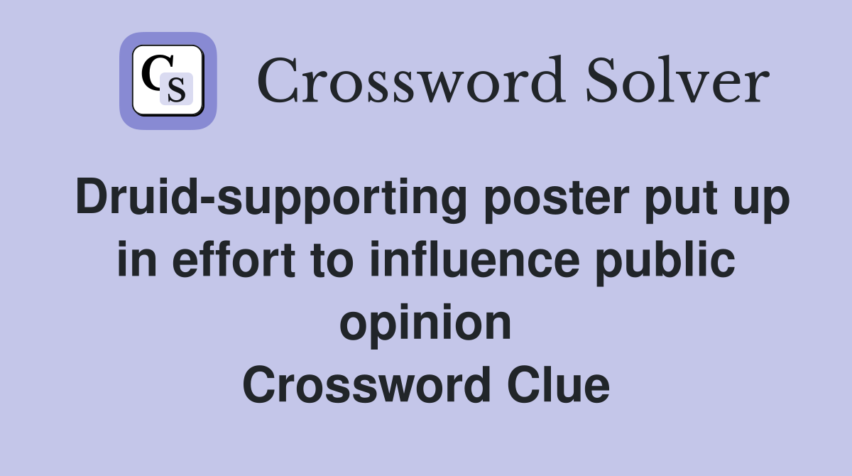 Druid-supporting poster put up in effort to influence public opinion Crossword Clue