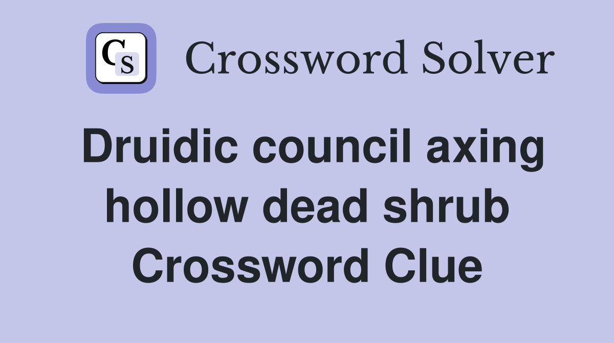 Druidic council axing hollow dead shrub Crossword Clue