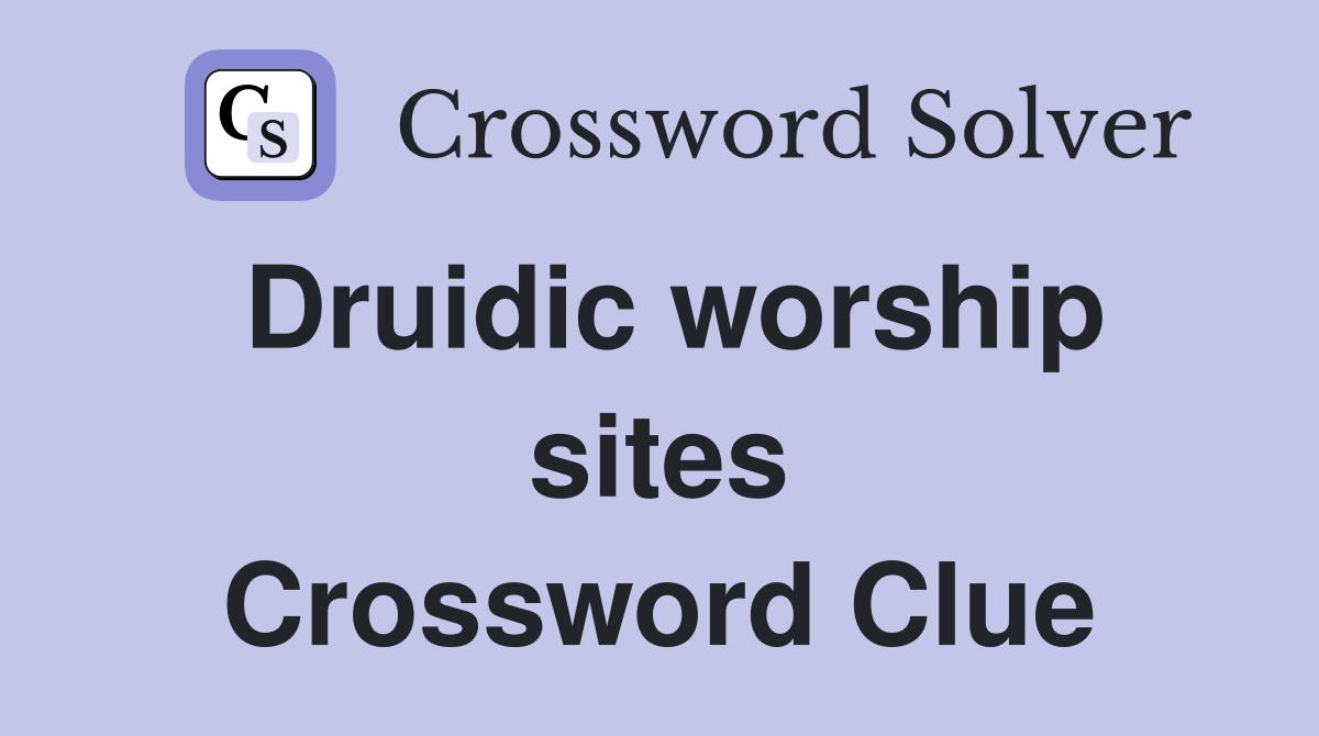 Druidic worship sites Crossword Clue