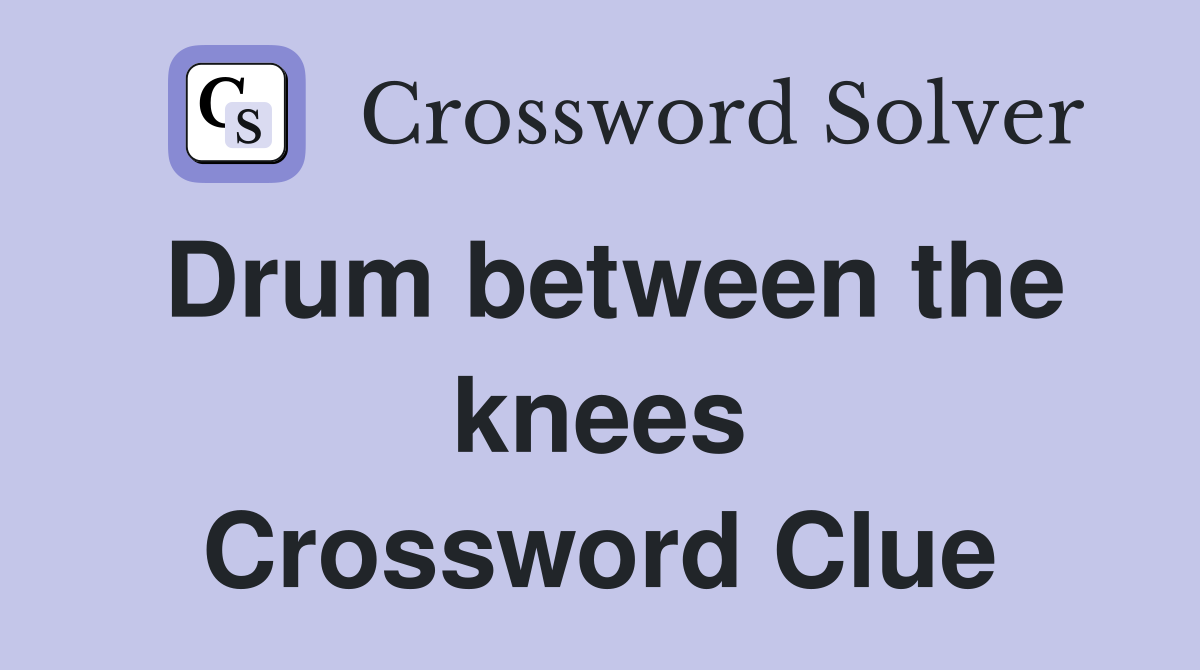 Drum between the knees Crossword Clue